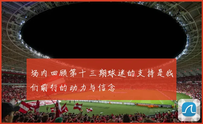 场内回顾第十三期球迷的支持是我们前行的动力与信念
