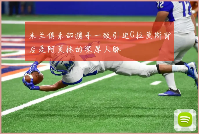 米兰俱乐部携手一致引进G拉莫斯背后是阿莫林的深厚人脉