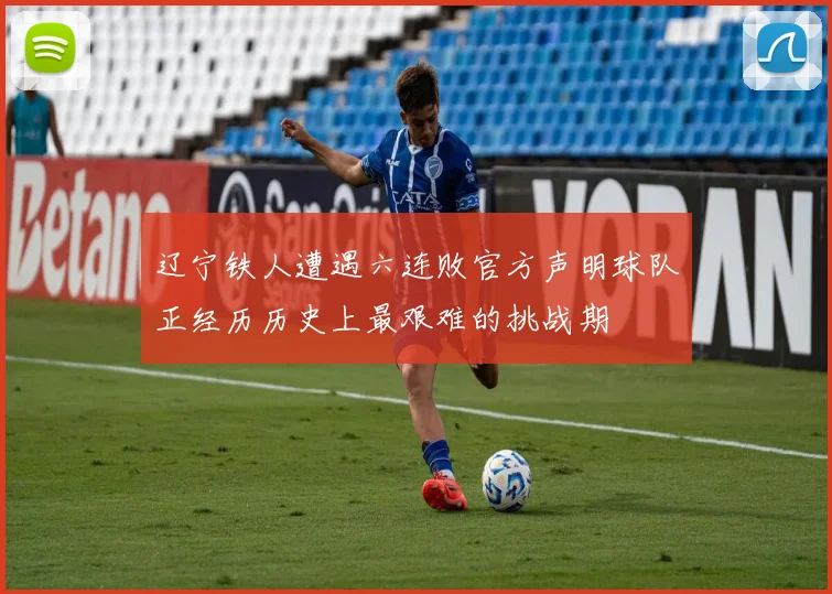 辽宁铁人遭遇六连败官方声明球队正经历历史上最艰难的挑战期