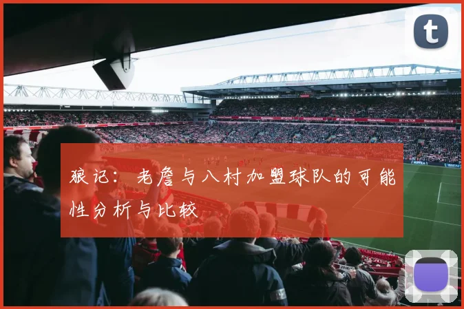狼记：老詹与八村加盟球队的可能性分析与比较