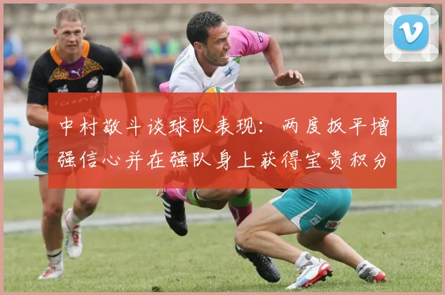 中村敬斗谈球队表现：两度扳平增强信心并在强队身上获得宝贵积分