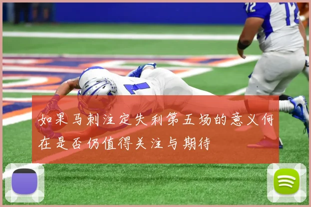 如果马刺注定失利第五场的意义何在是否仍值得关注与期待