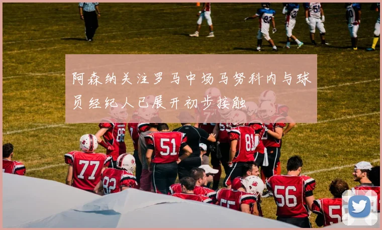 阿森纳关注罗马中场马努科内与球员经纪人已展开初步接触