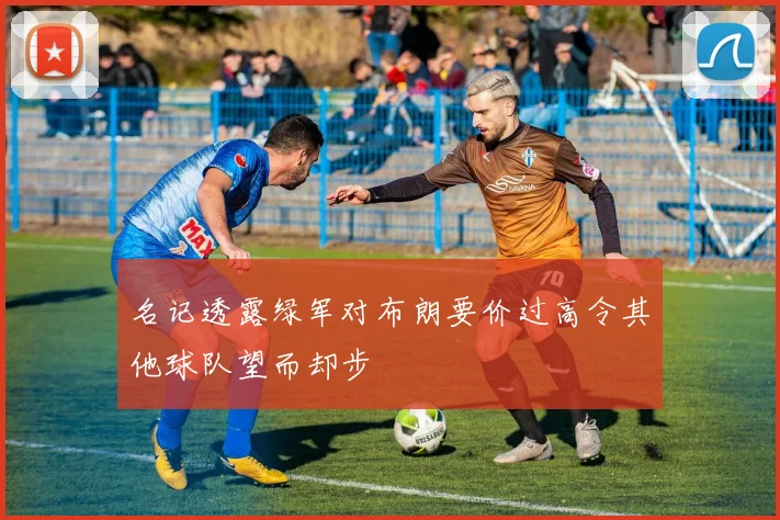 名记透露绿军对布朗要价过高令其他球队望而却步