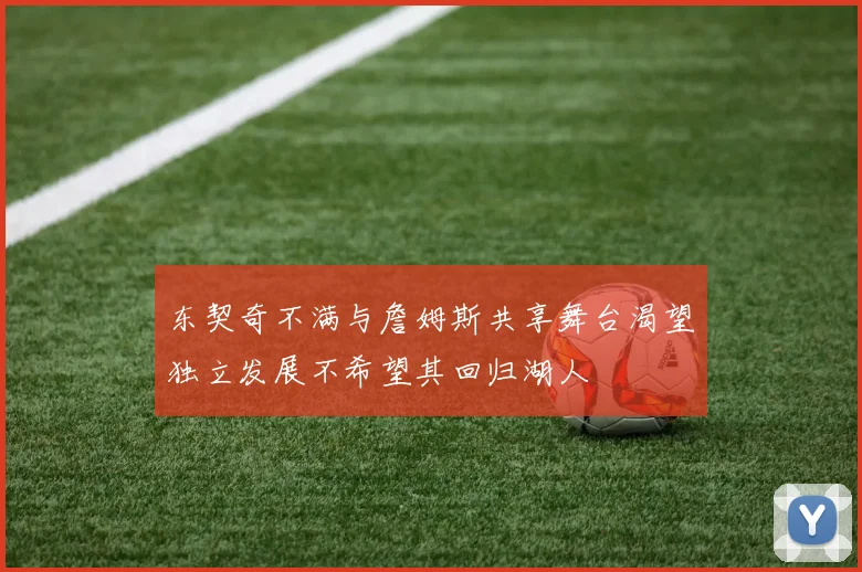 东契奇不满与詹姆斯共享舞台渴望独立发展不希望其回归湖人